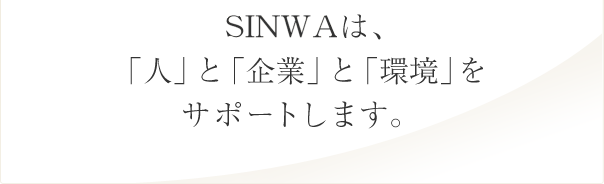 SINWAは、「人」と「企業」と「環境」をサポートします。