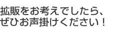 拡販をお考えでしたら、ぜひお声掛けください！