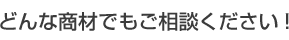 どんな商材でもご相談ください！